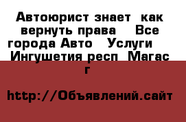 Автоюрист знает, как вернуть права. - Все города Авто » Услуги   . Ингушетия респ.,Магас г.